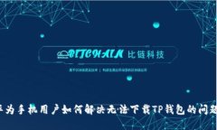 华为手机用户如何解决无法下载TP钱包的问题？