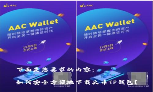 下面是您要求的内容：

如何安全方便地下载火币TP钱包？