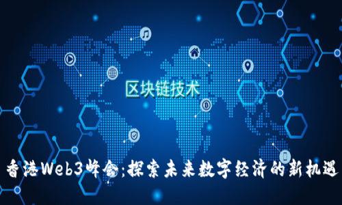 香港Web3峰会：探索未来数字经济的新机遇
