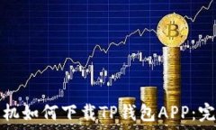   苹果手机如何下载TP钱包APP：完整指南