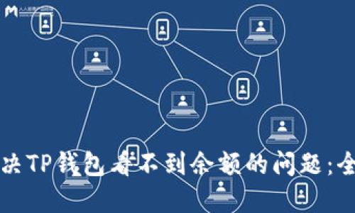 如何解决TP钱包看不到余额的问题：全面指南