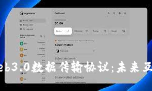 深入探讨Web3.0数据传输协议：未来互联网的基础