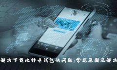 如何解决下载比特币钱包的问题：常见原因及解