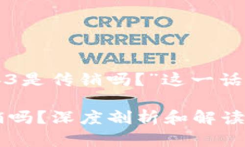 以下是针对“海外Web3是传销吗？”这一话题的内容框架和信息。

海外Web3究竟是传销吗？深度剖析和解读