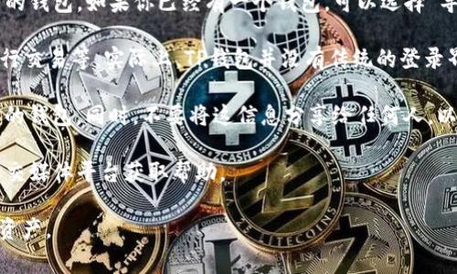 TP钱包（Trust Wallet）是一款非常流行的加密货币钱包，用户可以用于存储、管理和交易多种数字货币。如果你想要登录TP钱包，首先需要找到其登录界面。以下是如何找到TP钱包登录界面的步骤。

1. **下载TP钱包应用**：首先，确保你已经在手机上下载并安装了TP钱包应用。你可以在Google Play商店（对于安卓用户）或App Store（对于iOS用户）中搜索“Trust Wallet”进行下载。

2. **打开TP钱包应用**：安装完成后，点击应用图标以打开TP钱包。初次使用时，你会看到一个欢迎页面，里面会提示你进行首次设置。

3. **创建或添加钱包**：如果你是第一次使用TP钱包，界面会提示你创建一个新钱包或导入一个已有的钱包。如果你已经有一个钱包，可以选择“导入钱包”，然后按照提示输入你的助记词或者私钥；如果你还没有钱包，可以选择“创建新钱包”。

4. **登录界面**：在完成这些步骤后，你将进入TP钱包的主界面，从这里你可以查看你当前的资产、进行交易等。实际上，TP钱包并没有传统的登录界面，因为它是基于区块链的，每次打开应用都是直接访问你的钱包，通过助记词或者私钥来验证身份。

5. **安全性注意事项**：请确保你保存好助记词或私钥，因为丢失这些信息可能导致你无法再恢复你的钱包。同时，不要将这信息分享给任何人，以防止盗窃风险。

6. **常见问题与解决方案**：如果在使用过程中遇到问题，可以访问TP钱包的官方网站或者他们的社交媒体平台获取帮助。

TP钱包在加密货币领域的使用非常广泛，确保你按照上述步骤进行，就能安全地登录并管理你的数字资产。