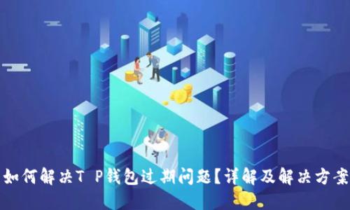 如何解决T P钱包过期问题？详解及解决方案