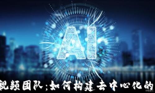 
Web3时代的视频团队：如何构建去中心化的视频制作平台