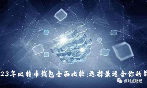 2023年比特币钱包全面比较：选择最适合你的钱包
