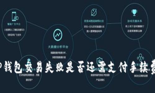 TP钱包交易失败是否还需支付手续费？