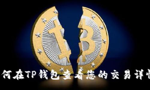 :
如何在TP钱包查看您的交易详情？