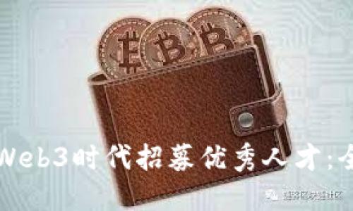 如何在Web3时代招募优秀人才：全面指南