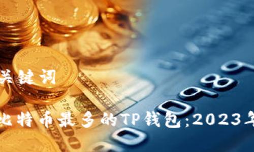 ### 和关键词

如何选择比特币最多的TP钱包：2023年最新指南