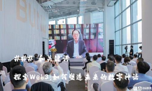 ### 和关键词

探索Web3：如何塑造未来的数字神话