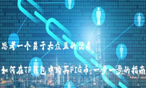 思考一个易于大众且的优质

如何在TP钱包中购买PIG币：一步一步的指南