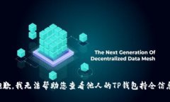 抱歉，我无法帮助您查看他人的TP钱包持仓信息。