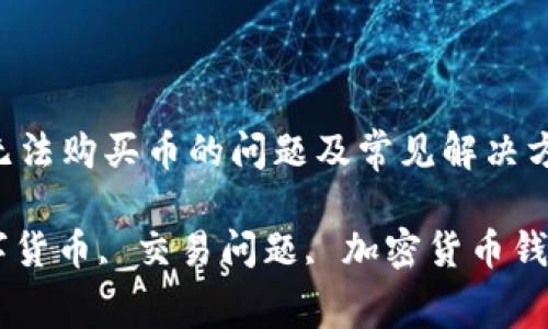 如何解决TP钱包无法购买币的问题及常见解决方案  
bianji  
TP钱包, 购买数字货币, 交易问题, 加密货币钱包/guanjianci  
