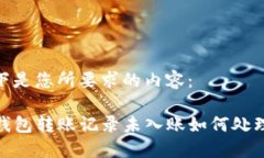 以下是您所要求的内容：TP钱包转账记录未入账如