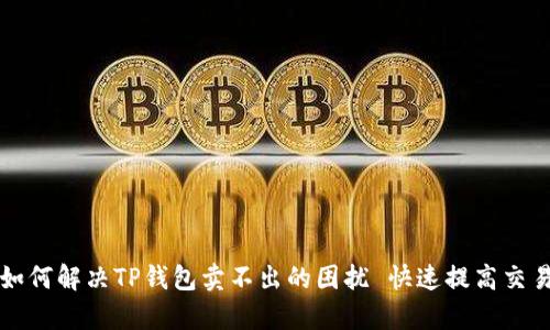 ### 如何解决TP钱包卖不出的困扰 快速提高交易成功率