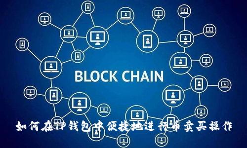 如何在TP钱包中便捷地进行币卖买操作