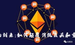 Web3时代的到来：如何颠覆传统巨头和重塑产业格
