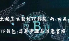 好的，下面是针对“以太坊怎么转到TP钱包”的、