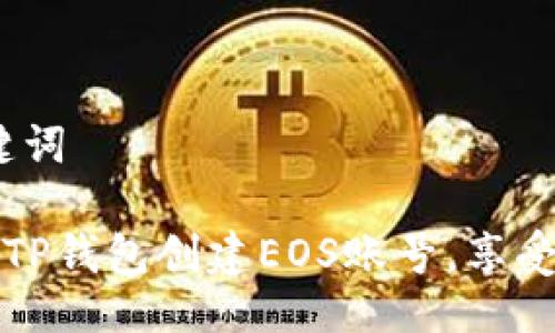 # 与关键词

如何通过TP钱包创建EOS账号，享受优惠指南
