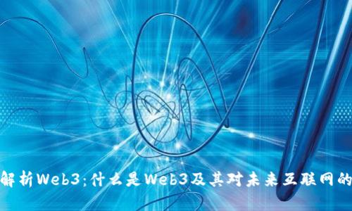 全面解析Web3：什么是Web3及其对未来互联网的影响