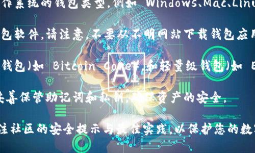 比特币钱包是一种数字钱包，用于存储、发送和接收比特币。要下载官方比特币钱包，您可以访问以下网站和资源：

1. **比特币官方网站**：访问 [bitcoin.org](https://bitcoin.org) 以获取官方比特币钱包的下载链接。该网站提供了多个版本的钱包软件，包括桌面版和移动版。

2. **选择您的操作系统**：在比特币官网上，您可以选择适合自己操作系统的钱包类型，例如 Windows、Mac、Linux、Android 或 iOS。

3. **确保安全性**：为确保安全，下载时请确保您从官方渠道获取钱包软件。请注意，不要从不明网站下载钱包应用，以避免潜在的安全风险和诈骗。

4. **根据需求选择钱包类型**：官方提供多种钱包类型，包括全节点钱包（如 Bitcoin Core），和轻量级钱包（如 Electrum 和 GreenAddress）。不同的钱包适用于不同的用户需求。

5. **创建钱包**：下载并安装钱包后，按照软件提示创建新钱包，并妥善保管助记词和私钥，确保资产的安全。

此外，您还可以在比特币社区和论坛中获取更多信息和推荐。确保关注社区的安全提示与最佳实践，以保护您的数字资产。