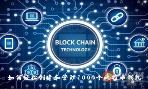 如何轻松创建和管理1000个比特币钱包